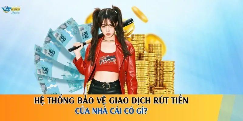Hệ thống bảo vệ giao dịch rút tiền của nhà cái có gì?