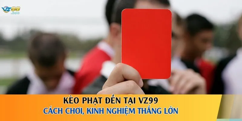 Kèo Phạt Đền Tại VZ99 – Cách Chơi, Kinh Nghiệm Thắng Lớn