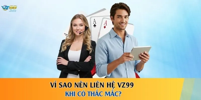 Vì sao nên liên hệ VZ99 khi có thắc mắc? 